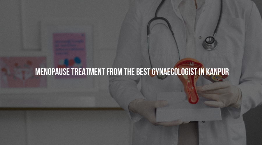 Menopause Treatment from The Best Gynaecologist in Kanpur